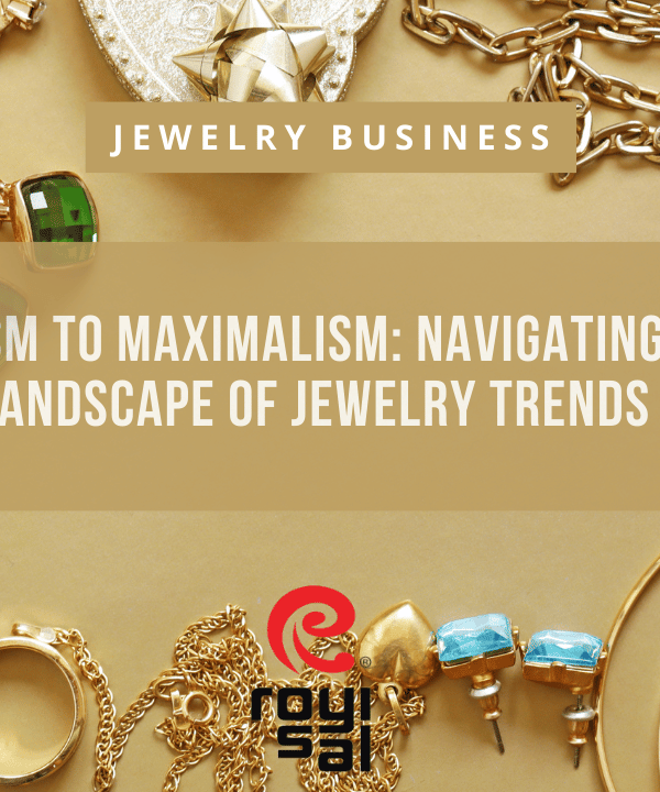 From Minimalism to Maximalism Navigating the Evolving Landscape of Jewelry Trends